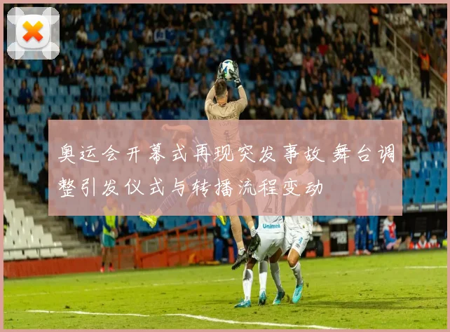 奥运会开幕式再现突发事故 舞台调整引发仪式与转播流程变动