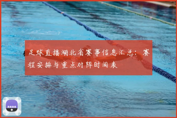 足球直播湖北省赛事信息汇总：赛程安排与重点对阵时间表