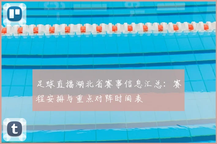 足球直播湖北省赛事信息汇总：赛程安排与重点对阵时间表