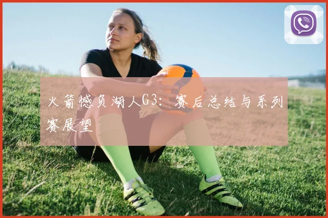 火箭憾负湖人G3：赛后总结与系列赛展望