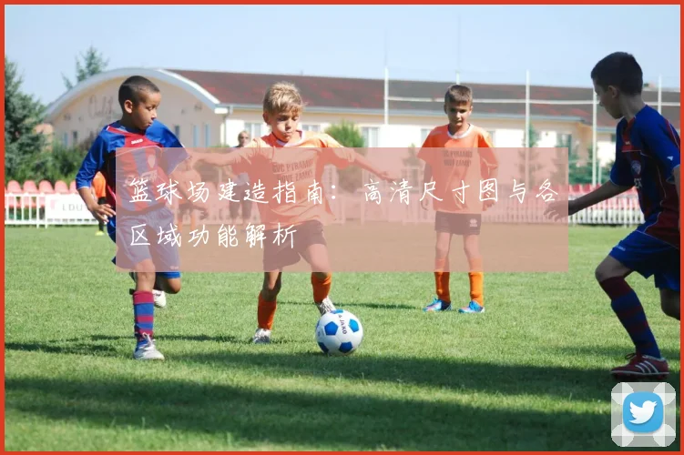 篮球场建造指南:高清尺寸图与各区域功能解析