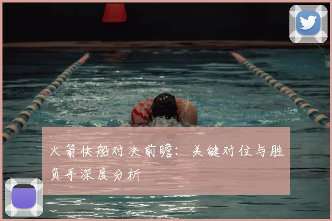 火箭快船对决前瞻:关键对位与胜负手深度分析