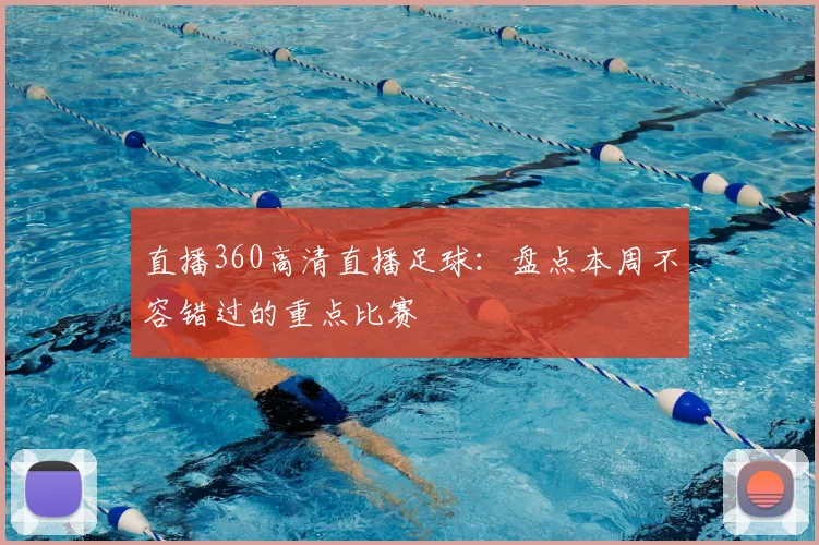 直播360高清直播足球：盘点本周不容错过的重点比赛