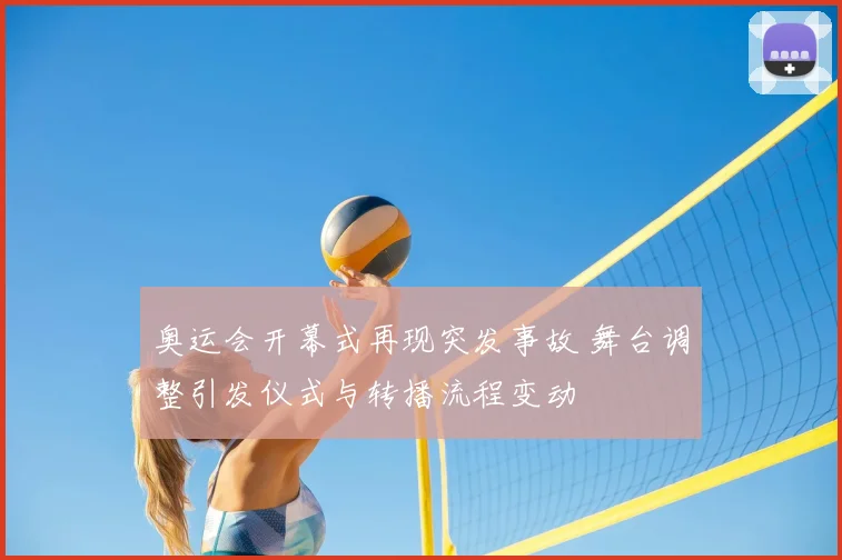 奥运会开幕式再现突发事故 舞台调整引发仪式与转播流程变动